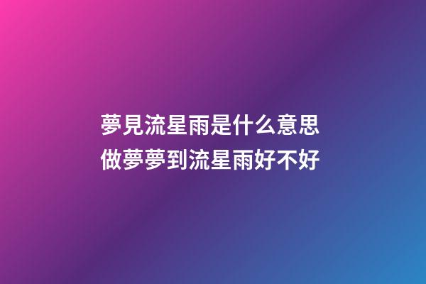 夢見流星雨是什么意思 做夢夢到流星雨好不好
